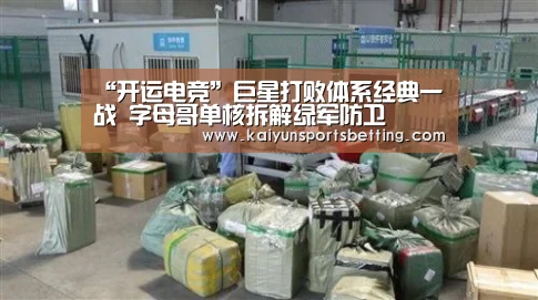 “开运电竞”巨星打败体系经典一战 字母哥单核拆解绿军防卫(图1) 开运电竞
