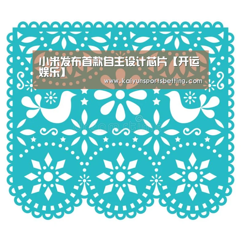 小米发布首款自主设计芯片【开运娱乐】(图1) 开运电竞