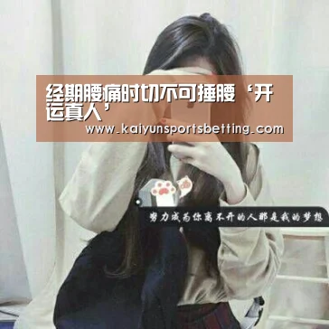 经期腰痛时切不可捶腰‘开运真人’(图3) 开运真人