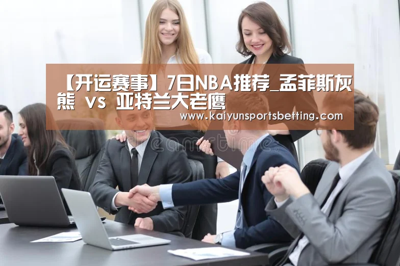 【开运赛事】7日NBA推荐_孟菲斯灰熊 vs 亚特兰大老鹰(图1) 开运娱乐