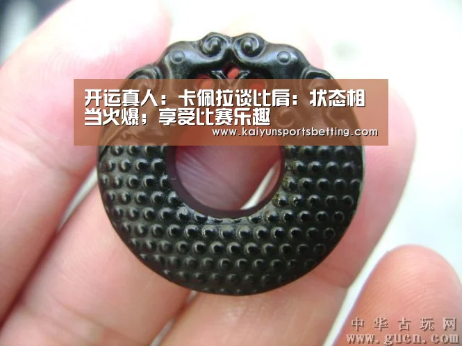 开运真人:卡佩拉谈比肩:状态相当火爆;享受比赛乐趣(图3) 开运电竞