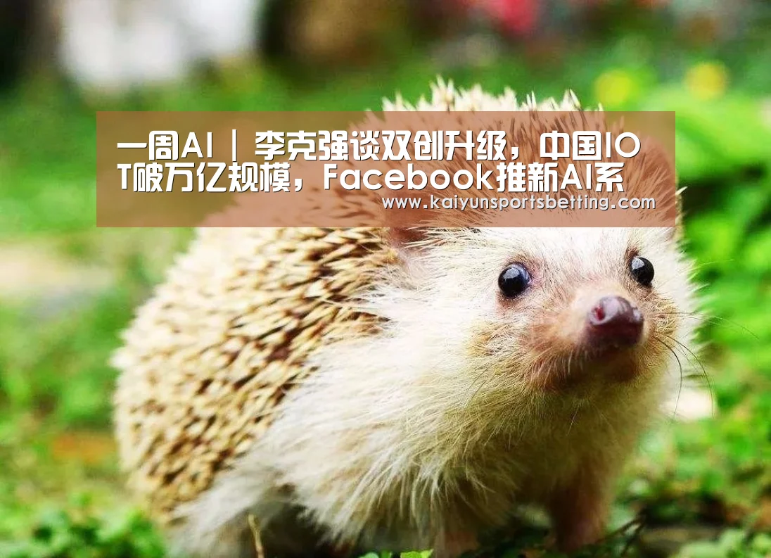 一周AI | 李克强谈双创升级,中国IOT破万亿规模,Facebook推新AI系统‘开运娱乐’(图1) 开运真人