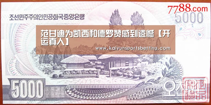 范甘迪为凯西和德罗赞感到遗憾【开运真人】(图1) 开运电竞