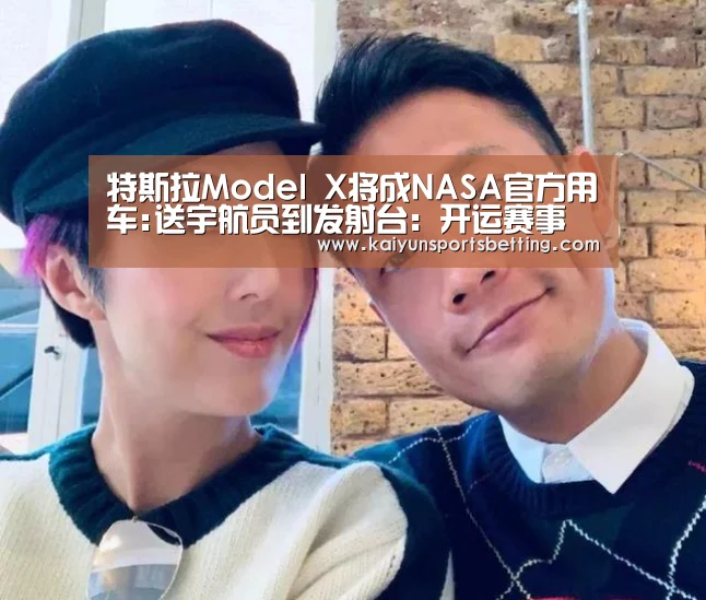 特斯拉Model X将成NASA官方用车:送宇航员到发射台:开运赛事(图2) 开运电竞